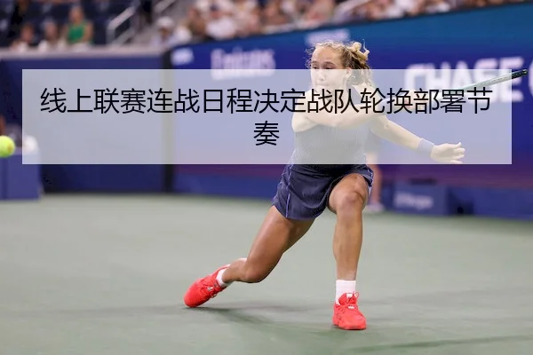 线上联赛连战日程决定战队轮换部署节奏
